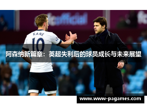 阿森纳新篇章:英超失利后的球员成长与未来展望 阿森纳新篇章:英超失利后的球员成长与未来展望