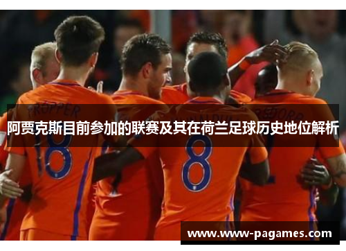 阿贾克斯目前参加的联赛及其在荷兰足球历史地位解析 阿贾克斯目前参加的联赛及其在荷兰足球历史地位解析