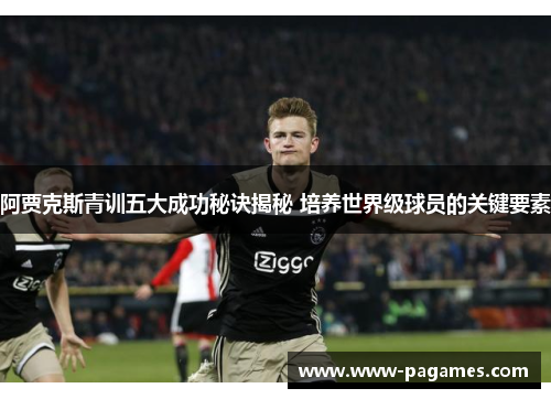 阿贾克斯青训五大成功秘诀揭秘 培养世界级球员的关键要素 阿贾克斯青训五大成功秘诀揭秘 培养世界级球员的关键要素