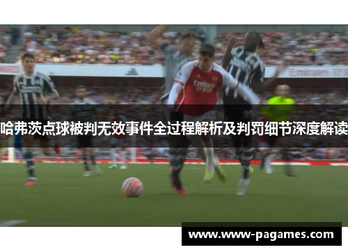 哈弗茨点球被判无效事件全过程解析及判罚细节深度解读