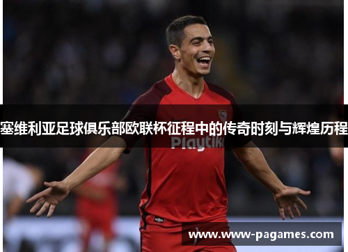塞维利亚足球俱乐部欧联杯征程中的传奇时刻与辉煌历程