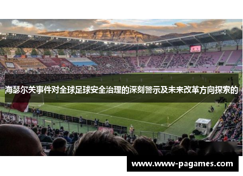 海瑟尔关事件对全球足球安全治理的深刻警示及未来改革方向探索的 海瑟尔关事件对全球足球安全治理的深刻警示及未来改革方向探索的