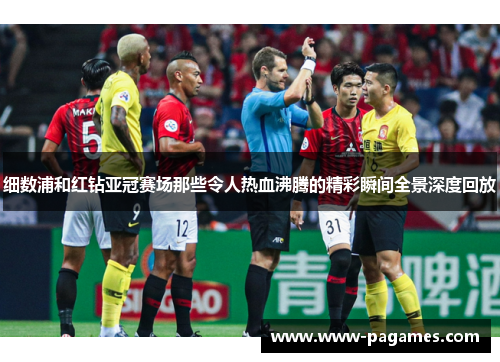 细数浦和红钻亚冠赛场那些令人热血沸腾的精彩瞬间全景深度回放 细数浦和红钻亚冠赛场那些令人热血沸腾的精彩瞬间全景深度回放