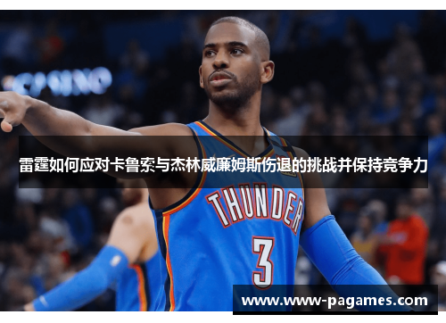 雷霆如何应对卡鲁索与杰林威廉姆斯伤退的挑战并保持竞争力 雷霆如何应对卡鲁索与杰林威廉姆斯伤退的挑战并保持竞争力