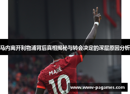 马内离开利物浦背后真相揭秘与转会决定的深层原因分析