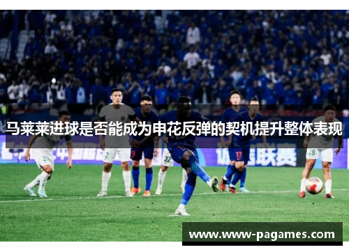 马莱莱进球是否能成为申花反弹的契机提升整体表现