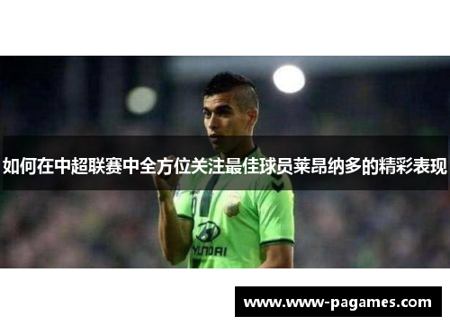 如何在中超联赛中全方位关注最佳球员莱昂纳多的精彩表现