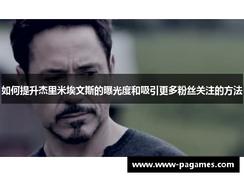 如何提升杰里米埃文斯的曝光度和吸引更多粉丝关注的方法 如何提升杰里米埃文斯的曝光度和吸引更多粉丝关注的方法