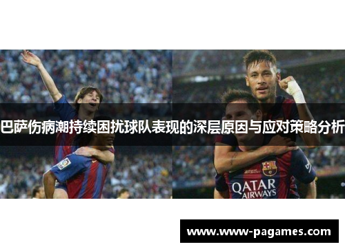 巴萨伤病潮持续困扰球队表现的深层原因与应对策略分析 巴萨伤病潮持续困扰球队表现的深层原因与应对策略分析