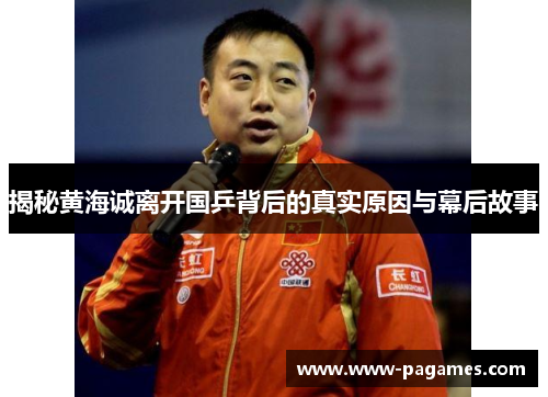 揭秘黄海诚离开国乒背后的真实原因与幕后故事 揭秘黄海诚离开国乒背后的真实原因与幕后故事