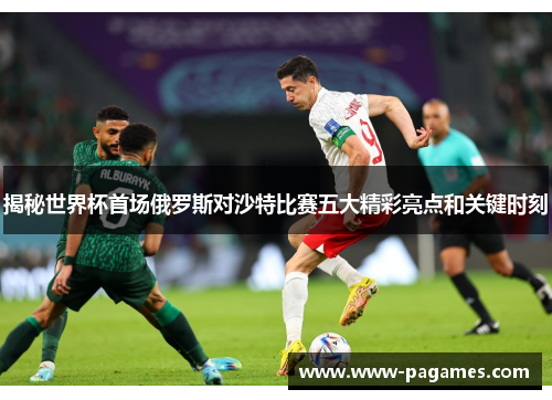 揭秘世界杯首场俄罗斯对沙特比赛五大精彩亮点和关键时刻