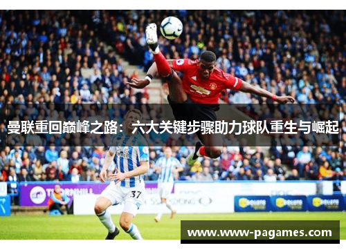 曼联重回巅峰之路:六大关键步骤助力球队重生与崛起 曼联重回巅峰之路:六大关键步骤助力球队重生与崛起