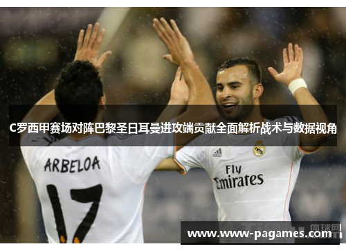 C罗西甲赛场对阵巴黎圣日耳曼进攻端贡献全面解析战术与数据视角