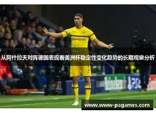 从阿什拉夫对阵德国表现看美洲杯稳定性变化趋势的长期观察分析 从阿什拉夫对阵德国表现看美洲杯稳定性变化趋势的长期观察分析