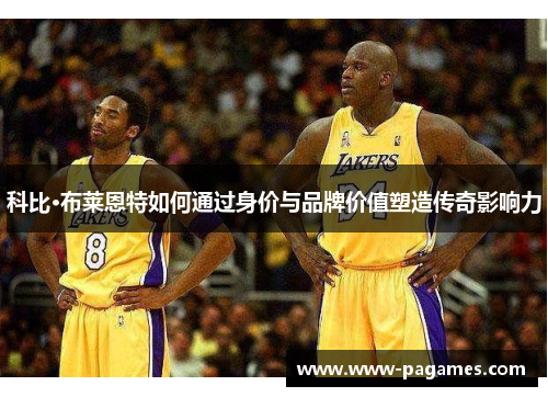 科比·布莱恩特如何通过身价与品牌价值塑造传奇影响力 科比·布莱恩特如何通过身价与品牌价值塑造传奇影响力