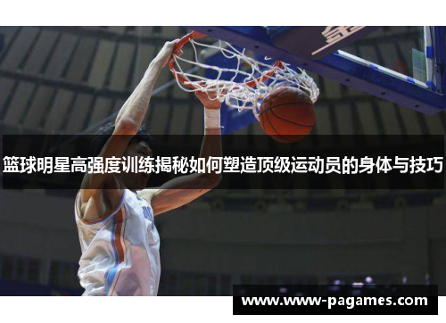 篮球明星高强度训练揭秘如何塑造顶级运动员的身体与技巧 篮球明星高强度训练揭秘如何塑造顶级运动员的身体与技巧