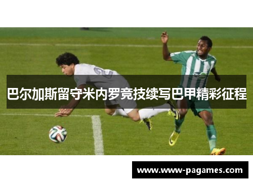 巴尔加斯留守米内罗竞技续写巴甲精彩征程