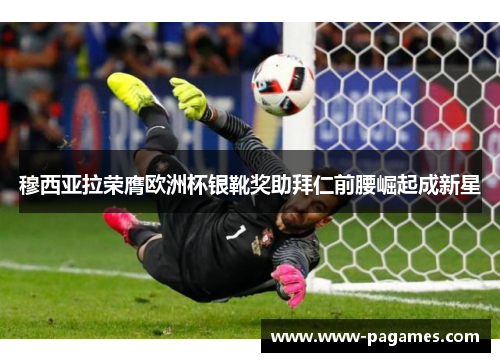 穆西亚拉荣膺欧洲杯银靴奖助拜仁前腰崛起成新星