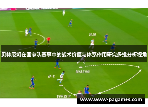 贝林厄姆在国家队赛事中的战术价值与体系作用研究多维分析视角