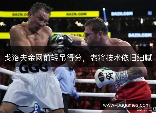 戈洛夫金网前轻吊得分，老将技术依旧细腻