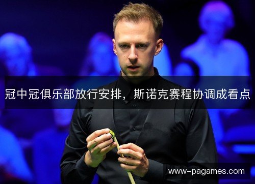 冠中冠俱乐部放行安排，斯诺克赛程协调成看点