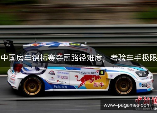 中国房车锦标赛夺冠路径难度，考验车手极限